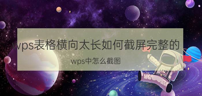 wps表格横向太长如何截屏完整的 wps中怎么截图？